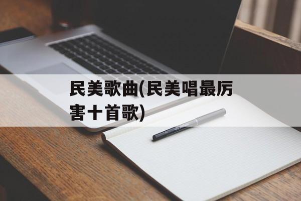 民美歌曲(民美唱最厉害十首歌)-第1张图片-