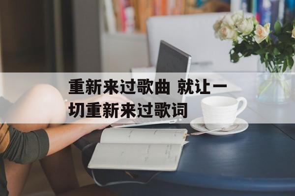 重新来过歌曲 就让一切重新来过歌词-第1张图片-
