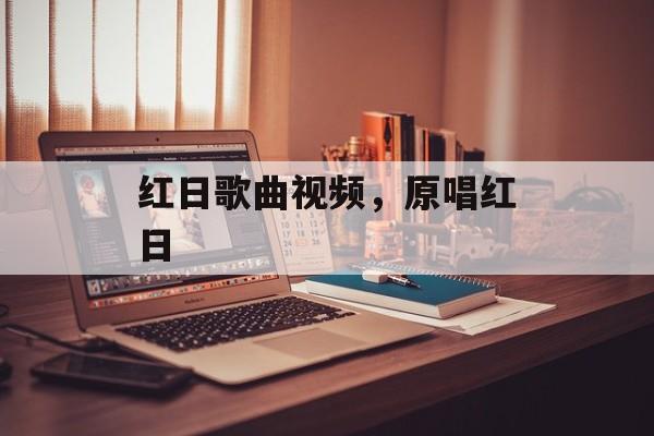 红日歌曲视频，原唱红日-第1张图片-