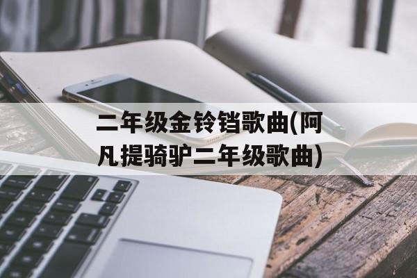 二年级金铃铛歌曲(阿凡提骑驴二年级歌曲)-第1张图片-