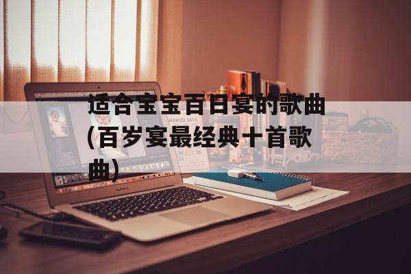 适合宝宝百日宴的歌曲(百岁宴最经典十首歌曲)-第1张图片-