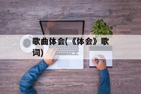 歌曲体会(《体会》歌词)-第1张图片-