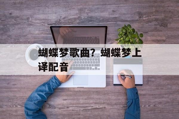 蝴蝶梦歌曲？蝴蝶梦上译配音-第1张图片-