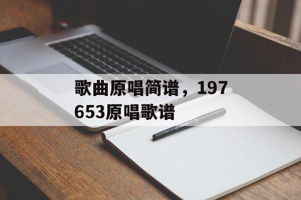 歌曲原唱简谱，197653原唱歌谱-第1张图片-