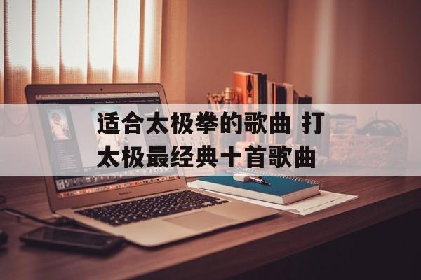适合太极拳的歌曲 打太极最经典十首歌曲-第1张图片-