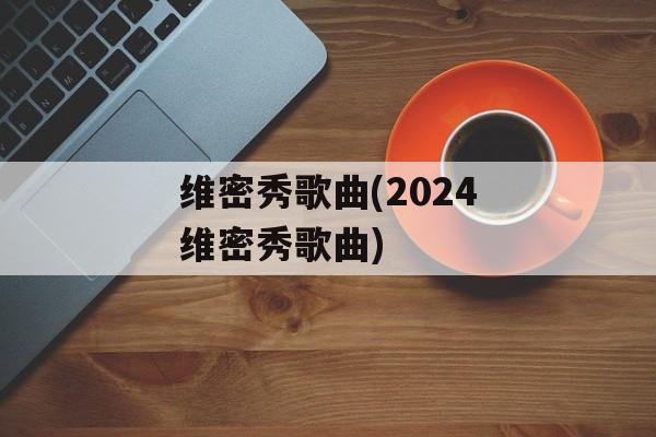 维密秀歌曲(2024维密秀歌曲)-第1张图片-