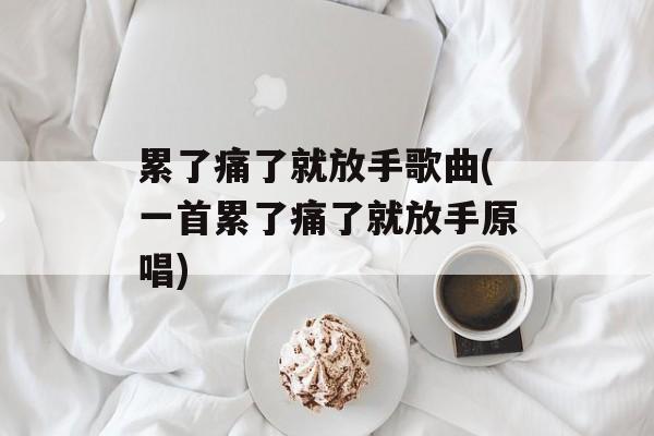 累了痛了就放手歌曲(一首累了痛了就放手原唱)-第1张图片-