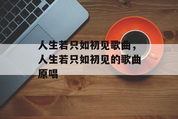 人生若只如初见歌曲，人生若只如初见的歌曲原唱-第1张图片-