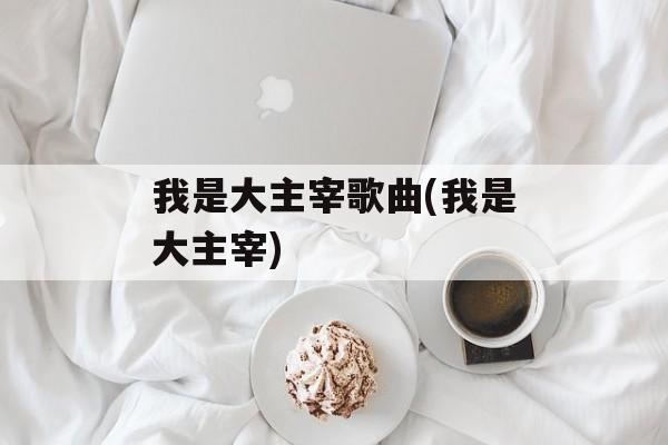 我是大主宰歌曲(我是大主宰)-第1张图片-