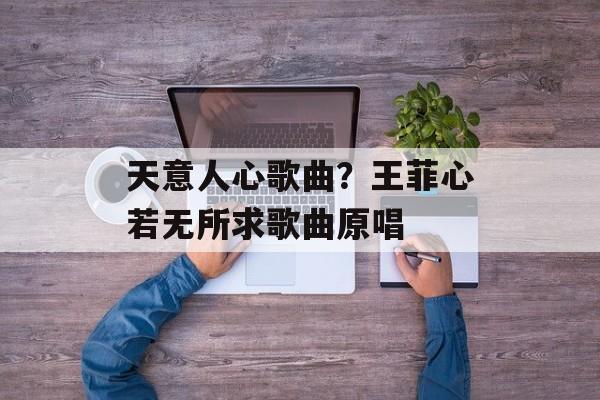 天意人心歌曲？王菲心若无所求歌曲原唱-第1张图片-