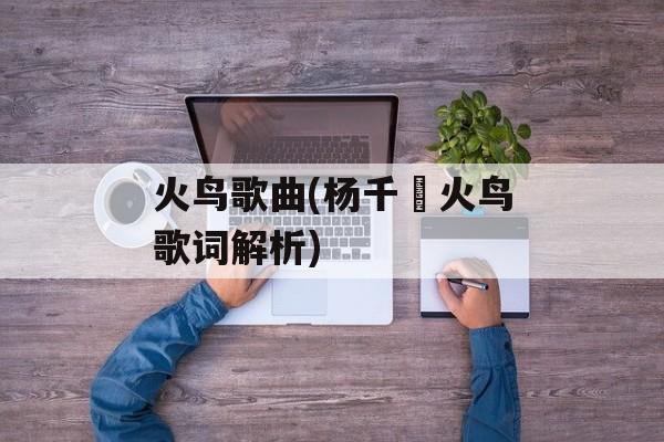 火鸟歌曲(杨千嬅火鸟歌词解析)-第1张图片-