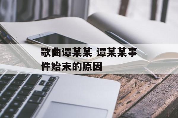 歌曲谭某某 谭某某事件始末的原因-第1张图片-