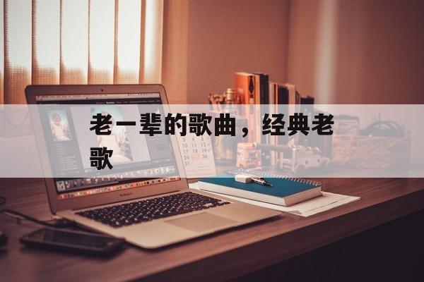 老一辈的歌曲，经典老歌-第1张图片-