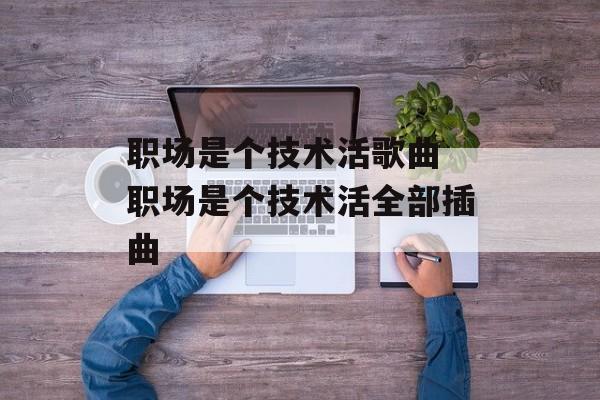 职场是个技术活歌曲 职场是个技术活全部插曲-第1张图片-