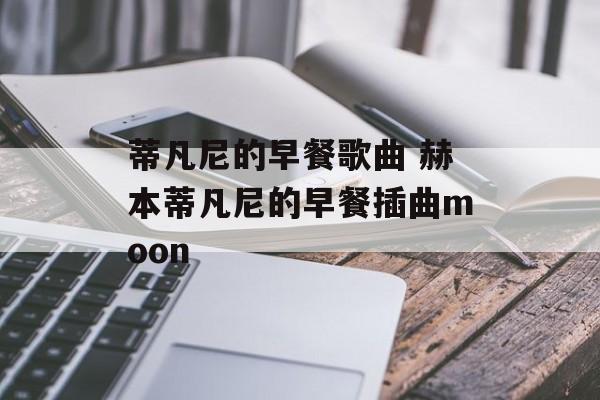 蒂凡尼的早餐歌曲 赫本蒂凡尼的早餐插曲moon-第1张图片-