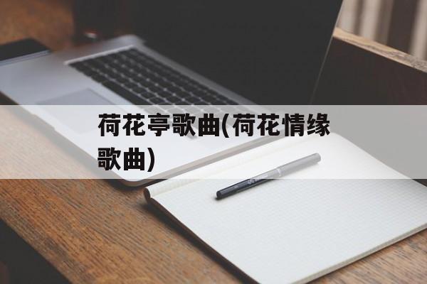 荷花亭歌曲(荷花情缘歌曲)-第1张图片-