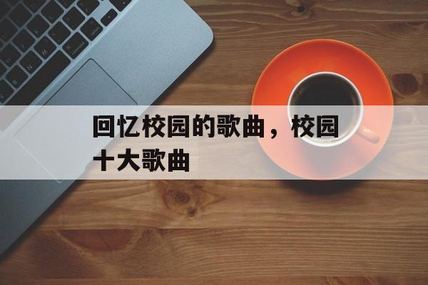 回忆校园的歌曲，校园十大歌曲-第1张图片-