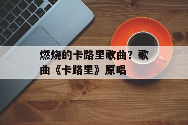 燃烧的卡路里歌曲？歌曲《卡路里》原唱-第1张图片-