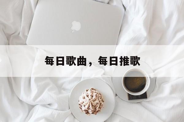 每日歌曲，每日推歌-第1张图片-