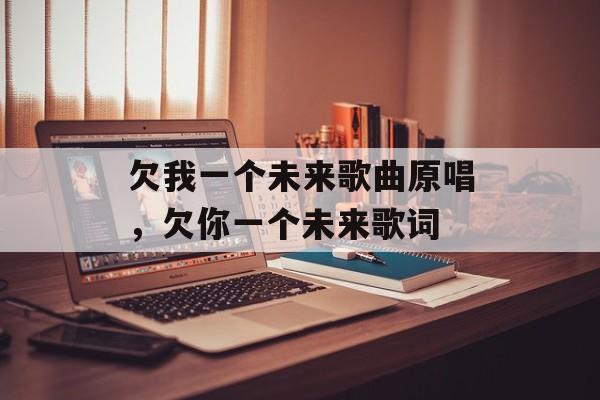 欠我一个未来歌曲原唱，欠你一个未来歌词-第1张图片-