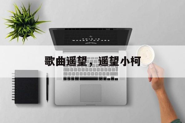 歌曲遥望，遥望小柯-第1张图片-