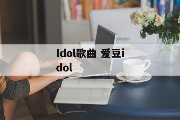 Idol歌曲 爱豆idol-第1张图片-