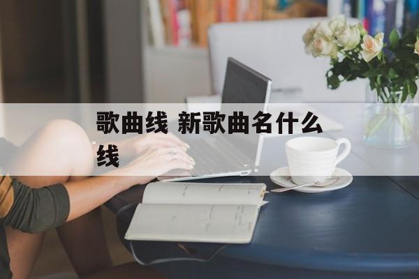 歌曲线 新歌曲名什么线-第1张图片-