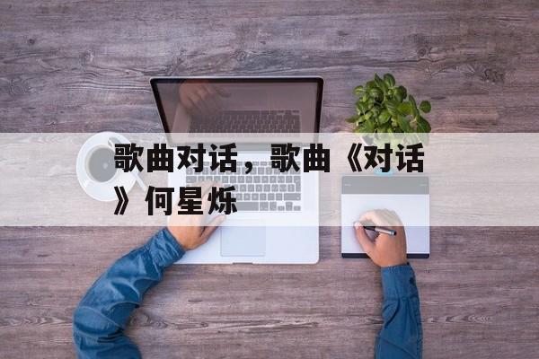 歌曲对话，歌曲《对话》何星烁-第1张图片-