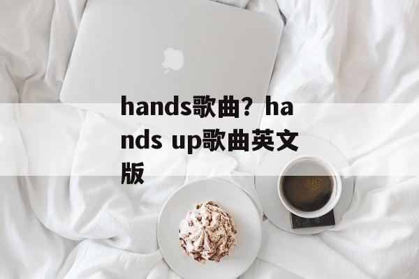 hands歌曲？hands up歌曲英文版-第1张图片-