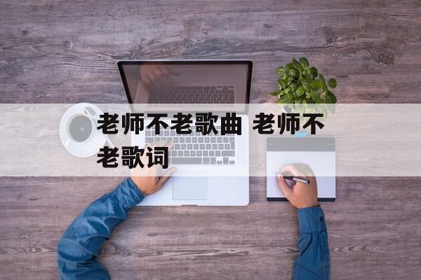 老师不老歌曲 老师不老歌词-第1张图片-