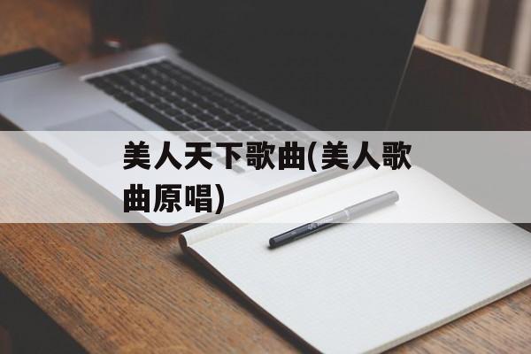 美人天下歌曲(美人歌曲原唱)-第1张图片-
