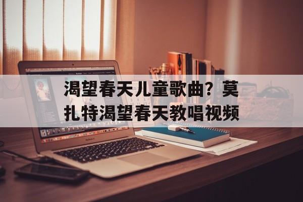 渴望春天儿童歌曲？莫扎特渴望春天教唱视频-第1张图片-