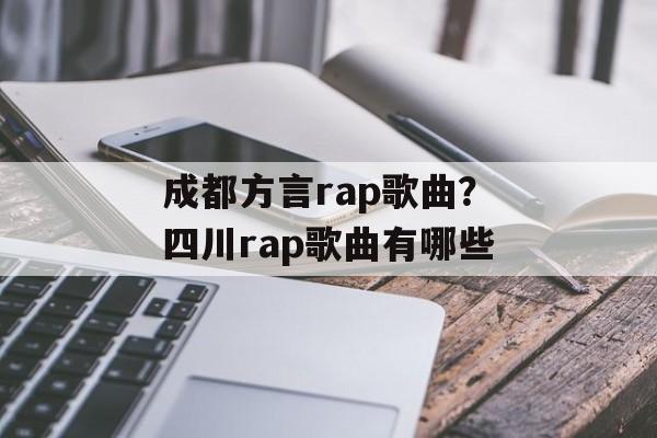 成都方言rap歌曲？四川rap歌曲有哪些-第1张图片-