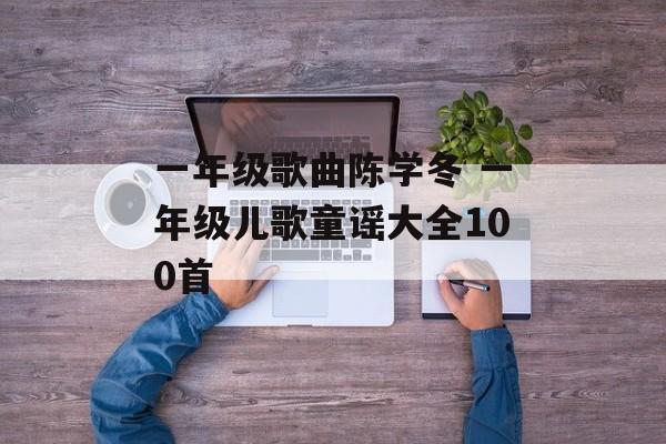 一年级歌曲陈学冬 一年级儿歌童谣大全100首-第1张图片-