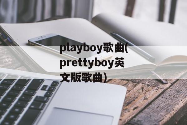 playboy歌曲(prettyboy英文版歌曲)-第1张图片-