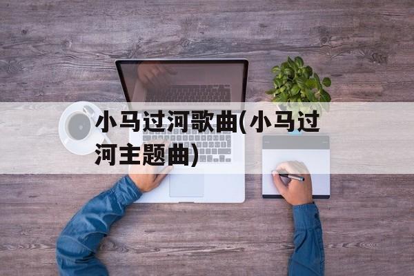 小马过河歌曲(小马过河主题曲)-第1张图片-