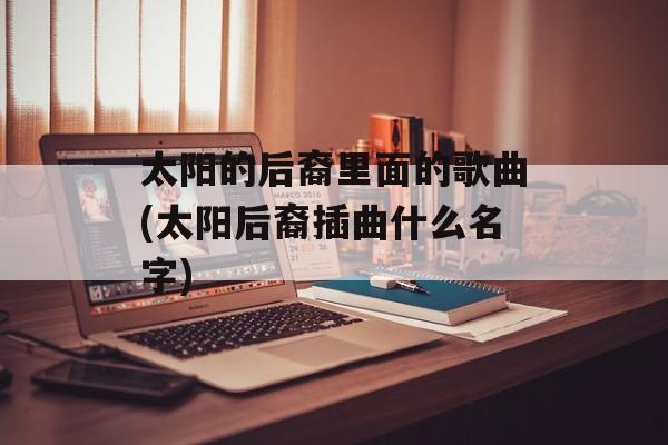太阳的后裔里面的歌曲(太阳后裔插曲什么名字)-第1张图片-