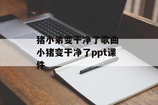 猪小弟变干净了歌曲 小猪变干净了ppt课件-第1张图片-