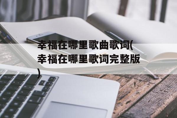 幸福在哪里歌曲歌词(幸福在哪里歌词完整版)-第1张图片-