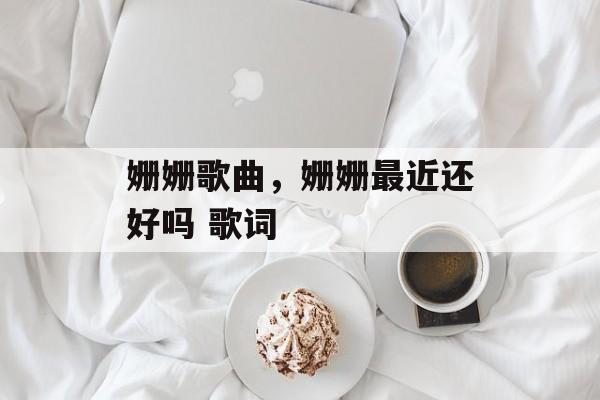 姗姗歌曲，姗姗最近还好吗 歌词-第1张图片-