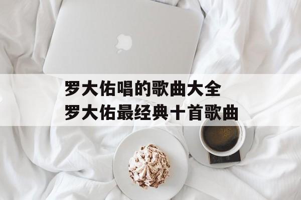 罗大佑唱的歌曲大全 罗大佑最经典十首歌曲-第1张图片-