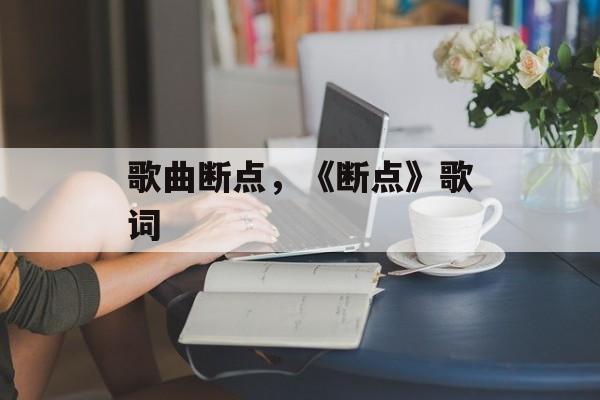 歌曲断点，《断点》歌词-第1张图片-