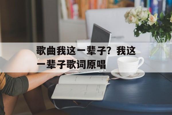歌曲我这一辈子？我这一辈子歌词原唱-第1张图片-