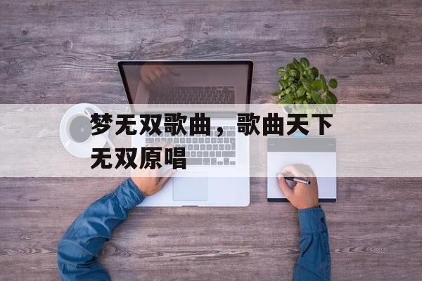 梦无双歌曲，歌曲天下无双原唱-第1张图片-