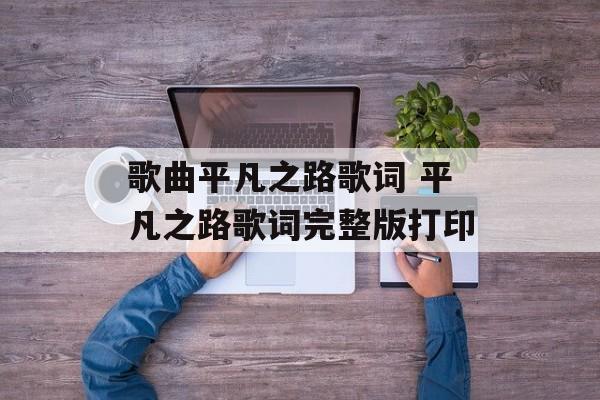 歌曲平凡之路歌词 平凡之路歌词完整版打印-第1张图片-