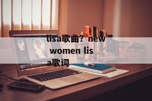 lisa歌曲？new women lisa歌词-第1张图片-