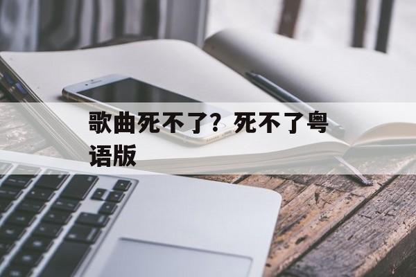歌曲死不了？死不了粤语版-第1张图片-
