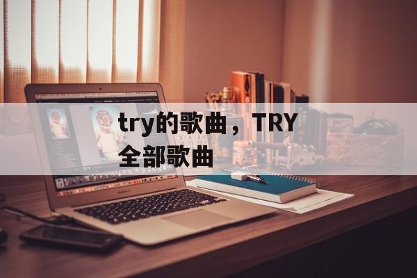 try的歌曲，TRY全部歌曲-第1张图片-
