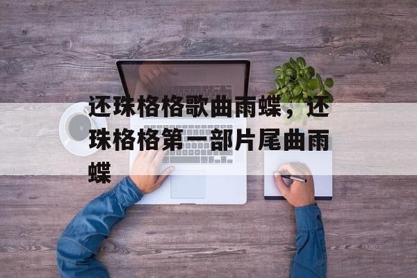 还珠格格歌曲雨蝶，还珠格格第一部片尾曲雨蝶-第1张图片-