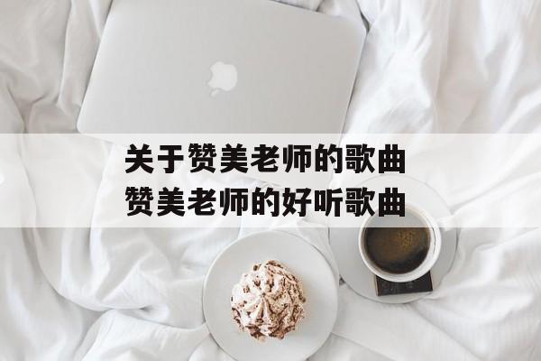 关于赞美老师的歌曲 赞美老师的好听歌曲-第1张图片-